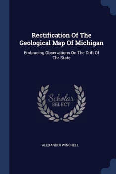 Paperback Rectification Of The Geological Map Of Michigan: Embracing Observations On The Drift Of The State Book