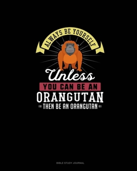 Paperback Always Be Yourself Unless You Can Be An Orangutan Then Be An Orangutan: Bible Study Journal Book