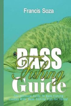 Bass Fishing Guide: The Ultimate Guide To Bass Fishing Loaded With Bass Fishing Tips For Today!