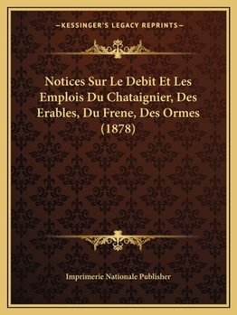 Paperback Notices Sur Le Debit Et Les Emplois Du Chataignier, Des Erables, Du Frene, Des Ormes (1878) [French] Book