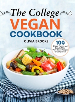 The College Vegan Cookbook: 100 Cheap, Yummy and Easy-to-Make Plant-Based Recipes for Campus Life