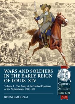 War and Soldiers in the Early Reign of Louis XIV: Volume 1 - The Army of the United Provinces of the Netherlands, 1660-1687 - Book  of the Century of the Soldier