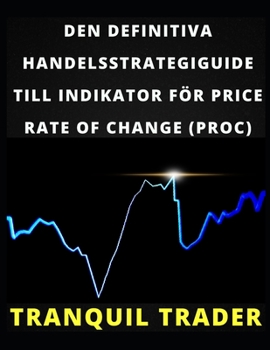 Paperback Den Definitiva Handelsstrategiguide Till Indikator För Price Rate of Change (Proc) [Swedish] Book
