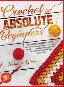 Hardcover Crochet for Absolute Beginners: Learn How to Crocheting Your First Projects with Picture Illustrations and Useful Tips & Tricks Book