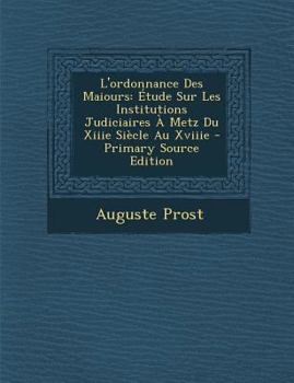 Paperback L'ordonnance Des Maiours: ?tude Sur Les Institutions Judiciaires ? Metz Du Xiiie Si?cle Au Xviiie - Primary Source Edition [French] Book