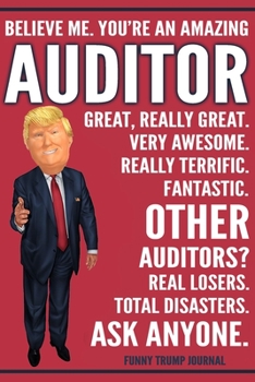 Funny Trump Journal - Believe Me. You're An Amazing Auditor Great, Really Great. Very Awesome. Fantastic. Other Auditors? Total Disasters. Ask ... Trump Gag Gift Better Than A Card Notebook