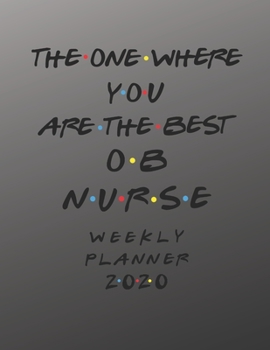 OB Nurse  Weekly Planner 2020 - The One Where You Are The Best: OB Nurse  Friends Gift Idea For Men & Women | Weekly Planner Schedule Book Organizer ... To Do List & Notes Sections | Calendar Views
