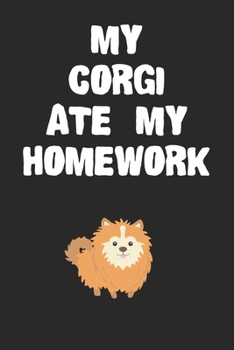 My Corgi Ate My Homework Notebook: Cool Corgi Gift Journal For Boys Girls Men Women and Adult Dog Lovers