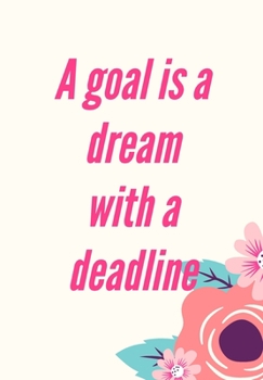A GOAL IS A DREAM WITH A DEADLINE: Journal for you to draft your ideas. MAKE NOTES TO REMEMBER IMPORTANT THINGS. VERY HANDY SIZE TO POP INTO YOUR ... in this beautiful inspired Notebook/ Journal