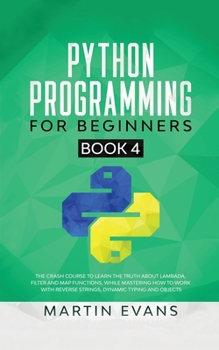 Paperback Python Programming for Beginners - Book 4: The Crash Course to Learn the Truth About Lambada, Filter and Map Functions, While Mastering How to Work Wi Book