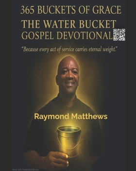 365 Buckets of Grace The Water Bucket Gospel Devotional: Because every act of service carries eternal weight
