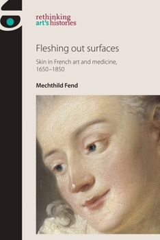 Fleshing Out Surfaces: Skin in French Art and Medicine, 1650-1850 - Book  of the Rethinking Art's Histories