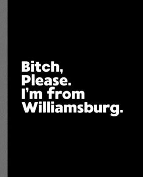 Bitch, Please. I'm From Williamsburg.: A Vulgar Adult Composition Book for a Native Williamsburg, VA Resident