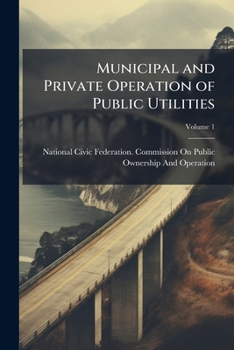 Municipal and Private Operation of Public Utilities: V. 1 General Conclusions and Reports.-PT. 2. V. 1. Reports of Experts-United States.-PT. 2. V. 2. Reports of Experts-United Kingdom