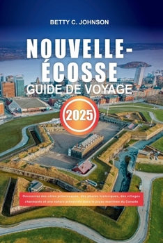 NOUVELLE-ÉCOSSE GUIDE DE VOYAGE 2025: Découvrez des côtes pittoresques, des phares historiques, des villages charmants et une nature préservée dans le joyau maritime du Canada (French Edition)