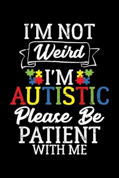 I'm Not Weird I'm Autistic Please Be Patient With Me: Cute Autism Awareness Blank Composition Notebook for Journaling & Writing (120 Lined Pages, 6" x 9")