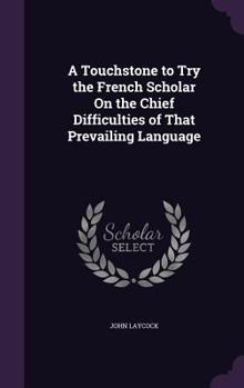 Hardcover A Touchstone to Try the French Scholar On the Chief Difficulties of That Prevailing Language Book