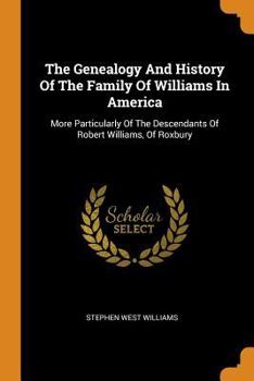 Paperback The Genealogy and History of the Family of Williams in America: More Particularly of the Descendants of Robert Williams, of Roxbury Book