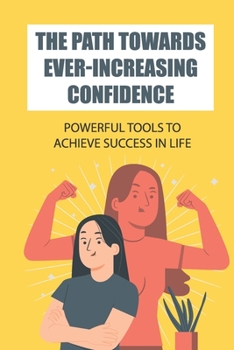 Paperback The Path Towards Ever-Increasing Confidence: Powerful Tools To Achieve Success In Life: Path To Love Book