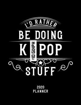 I'd Rather Be Doing K-Pop Stuff 2020 Planner: K-Pop Fan 2020 Planner, Funny Design, 2020 Planner for K-Pop Lover, Christmas Gift for K-Pop Lover