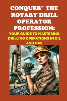 Conquer the Rotary Drill Operator Profession: Your Guide to Mastering Drilling Operations in Oil and Gas (Vocational Guidance)