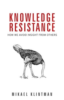 Knowledge Resistance: How We Avoid Insight from Others