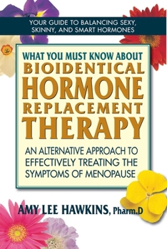 What You Must Know about Bioidentical Hormone Replacement Therapy: An Alternative Approach to Effectively Treating the Symptoms of Menopause
