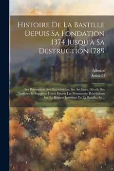 Paperback Histoire De La Bastille Depuis Sa Fondation 1374 Jusqu'à Sa Destruction 1789: Ses Prisonniers, Ses Gouverneurs, Ses Archives; Détails Des Tortures Et [French] Book