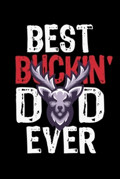 BEST BUCKIN' DAD EVER JOURNAL: Funny  Journal Gift Idea For Father Amazing Buckin Dad Ever Lined Notebook / Journal Gift, 120 Pages, 6x9, Soft Cover, Matte Finish Father's Day Gift