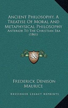 Paperback Ancient Philosophy, A Treatise Of Moral And Metaphysical Philosophy: Anterior To The Christian Era (1861) Book