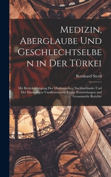 Medizin, Aberglaube Und Geschlechtselben in Der Türkei: Mit Berücksichtigung Der Moslemischen Nachbarländer Und Der Ehemaligen Vasallenstaaten. Eigine ... and Gesammelte Berichte
