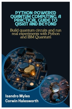 Paperback Python-Powered Quantum Computing, A Practical Guide to Qiskit and Beyond: Build quantum circuits and run real experiments with Python and IBM Quantum Book