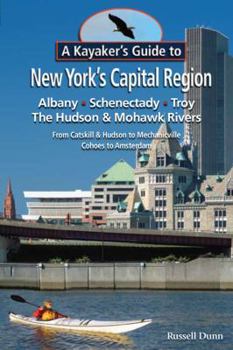 Paperback A Kayaker's Guide to New York's Capital Region: Albany, Schenectady, Troy: Exploring the Hudson & Mohawk Rivers from Catskill & Hudson to Mechanicvill Book