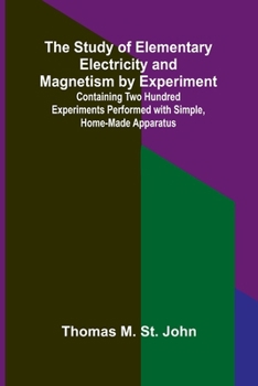 Paperback The Study of Elementary Electricity and Magnetism by Experiment;Containing Two Hundred Experiments Performed with Simple, Home-made Apparatus Book