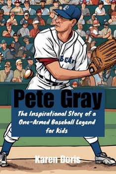 Pete Gray: The Inspirational Story of a One-Armed Baseball Legend for Kids