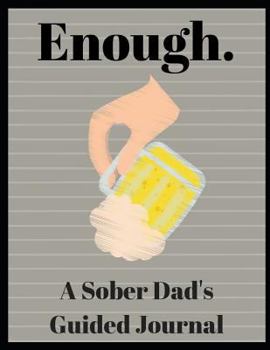 Enough. A Sober Dad's Guided Journal: 51 Journal Prompts for the Newly Sober Dad or Dad's in Sobriety