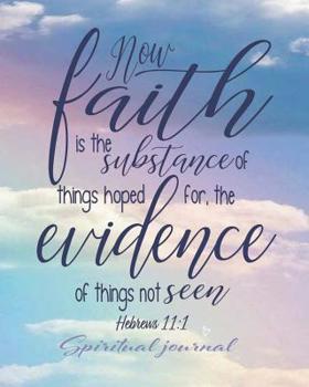 Paperback Now Faith is the Substance of Things Hoped for, the Evidence of Things Not Seen Hebrews 11: 1 Spiritual Journal: Bible Journal, to Help You Grow Spiri Book