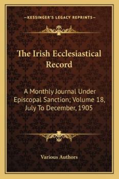 Paperback The Irish Ecclesiastical Record: A Monthly Journal Under Episcopal Sanction; Volume 18, July To December, 1905 Book