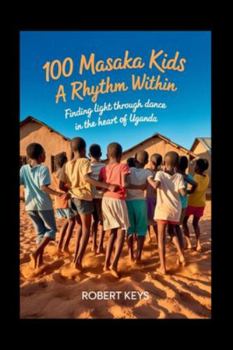 Paperback 100 Masaka Kids - A Rhythm Within: Finding Light Through Dance in the Heart of Uganda Book
