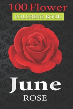 100 Flower Coloring Book: June Rose Anthophile Coloring Book with Bouquets, Wreaths, Swirls, Patterns, Decorations, Inspirational Designs, and Much More!