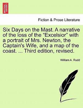 Six Days on the Mast. A narrative of the loss of the "Excelsior" with a portrait of Mrs. Newton, the Captain's Wife, and a map of the coast. ... Third edition, revised.