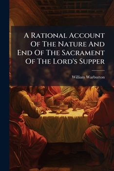 A rational account of the nature and end of the sacrament of the Lord's Supper. By William Lord Bishop of Gloucester.