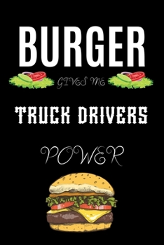 BURGER GIVES ME TRUCK DRIVERS POWER: A line journal gift for truck driver. A gift for burger lover.