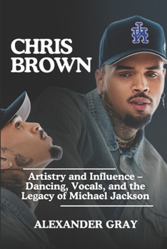 Paperback Chris Brown: Artistry and Influence - Dancing, Vocals, and the Legacy of Michael Jackson Book