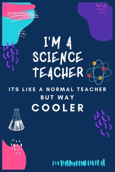 I'm a Science Teacher Its Like a Normal Teacher but Way Cooler: Journal or Planner for Teacher Gift: Great for Teacher Appreciation/Thank You/Retirement/Year End Gift/Birthday