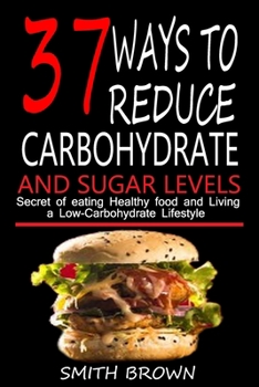 Paperback 37 Ways to Reduce Carbohydrate and Sugar Levels: Secret of Eating Healthy Food and Living a Low-Carbohydrate Lifestyle. Book