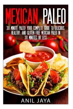 Paperback Mexican Paleo: 30 Minute Paleo! Your Complete Guide to Delicious, Healthy, and Gluten Free Mexican Paleo in 30 Minutes or Less Book