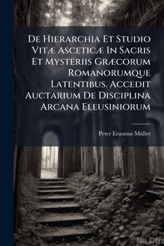De Hierarchia Et Studio Vitæ Asceticæ In Sacris Et Mysteriis Græcorum Romanorumque Latentibus. Accedit Auctarium De Disciplina Arcana Eleusiniorum...