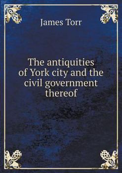 Paperback The antiquities of York city and the civil government thereof Book