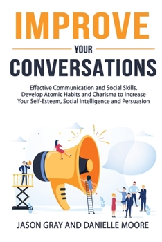 Paperback Improve Your Conversations: Effective Communication and Social Skills. Develop Atomic Habits and Charisma to Increase Your Self-Esteem, Social Int Book